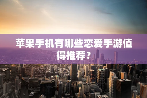 苹果手机有哪些恋爱手游值得推荐？