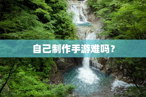 自己制作手游难吗？
