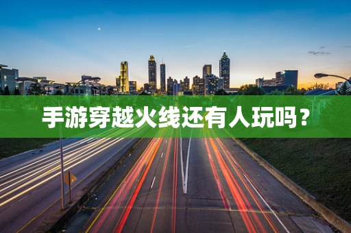 手游穿越火线还有人玩吗？