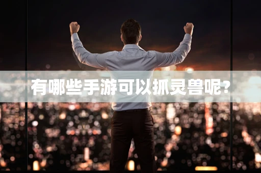 有哪些手游可以抓灵兽呢？