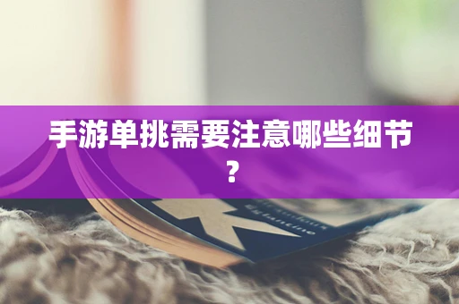 手游单挑需要注意哪些细节？