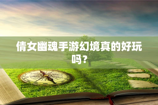 倩女幽魂手游幻境真的好玩吗？