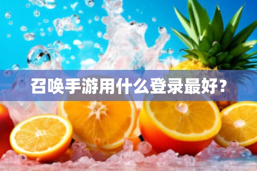 召唤手游用什么登录最好？