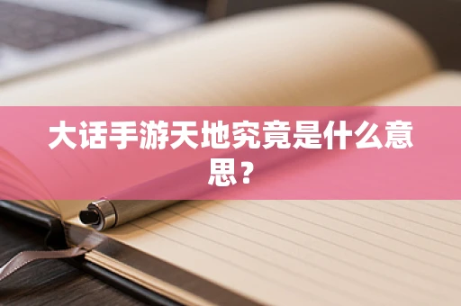大话手游天地究竟是什么意思？