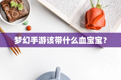 梦幻手游该带什么血宝宝？