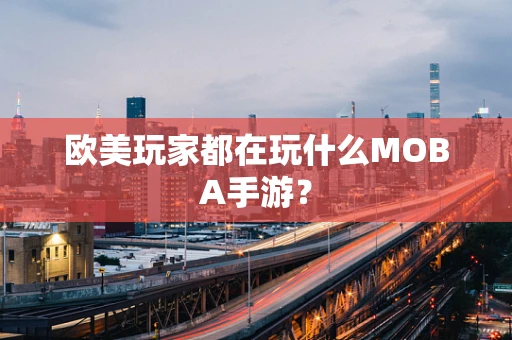 欧美玩家都在玩什么MOBA手游？