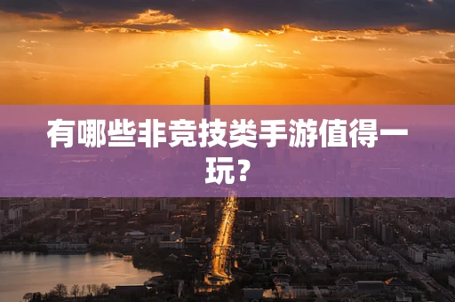 有哪些非竞技类手游值得一玩？