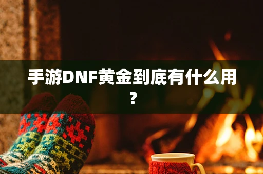 手游DNF黄金到底有什么用？