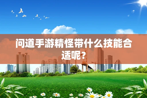 问道手游精怪带什么技能合适呢？