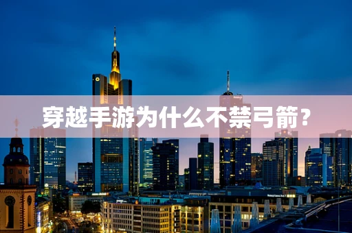 穿越手游为什么不禁弓箭？