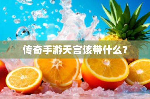 传奇手游天宫该带什么？