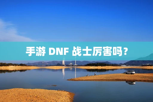 手游 DNF 战士厉害吗？