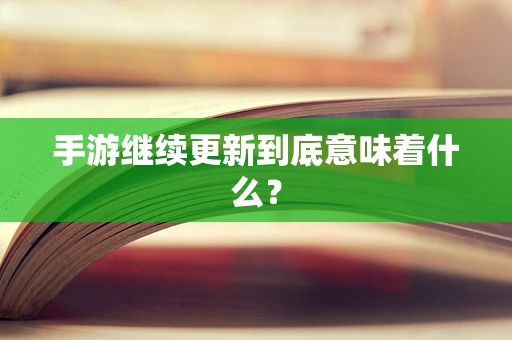 手游继续更新到底意味着什么？