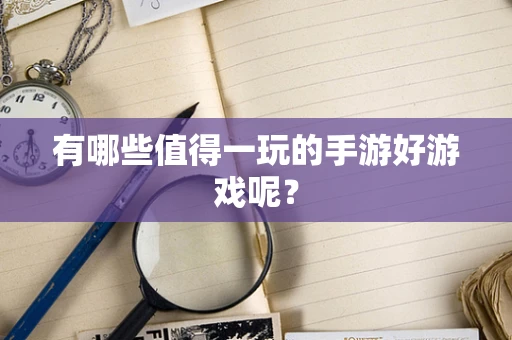 有哪些值得一玩的手游好游戏呢？
