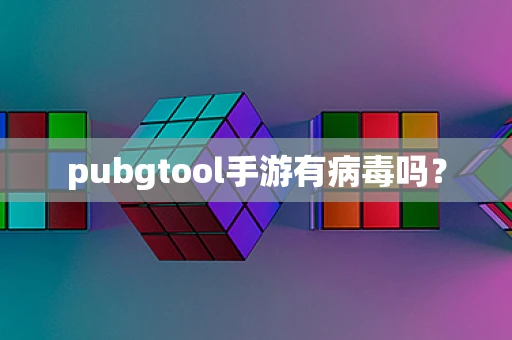 pubgtool手游有病毒吗？