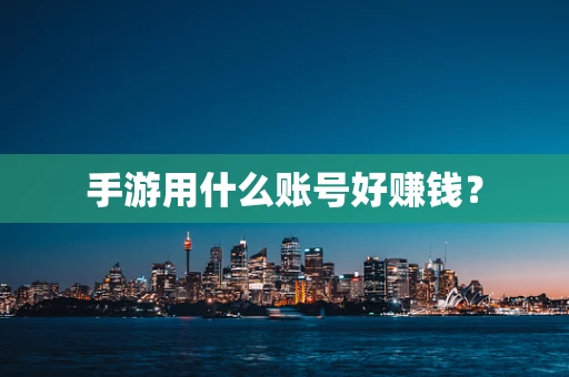 手游用什么账号好赚钱？