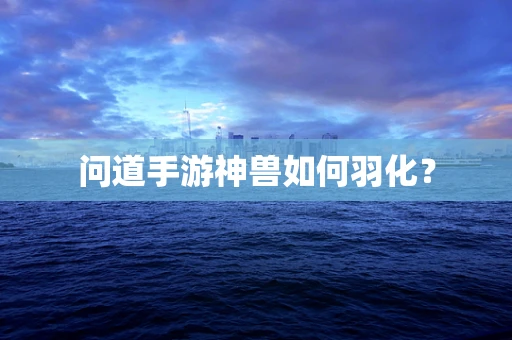 问道手游神兽如何羽化？