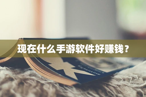 现在什么手游软件好赚钱？