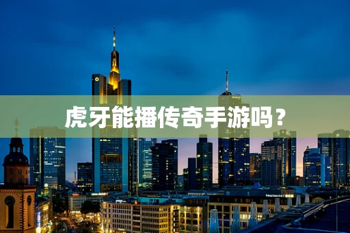 虎牙能播传奇手游吗？