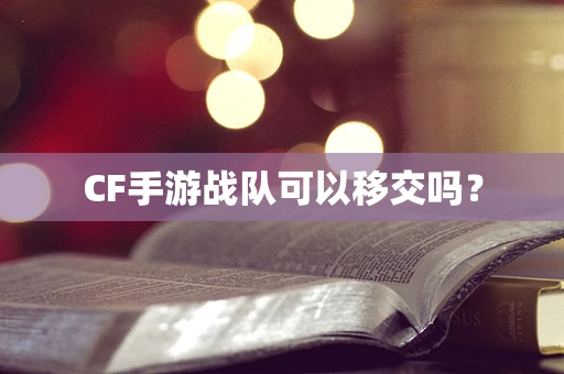 CF手游战队可以移交吗？