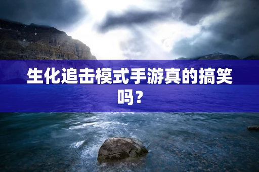 生化追击模式手游真的搞笑吗？