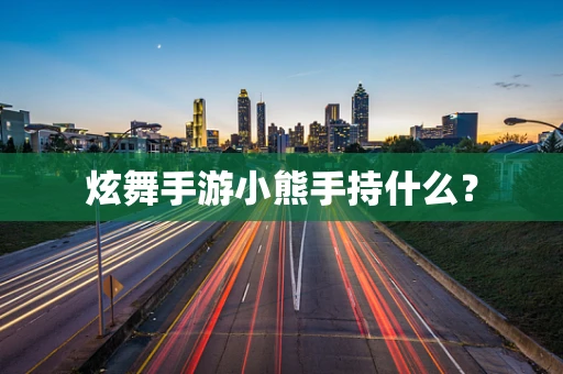 炫舞手游小熊手持什么？