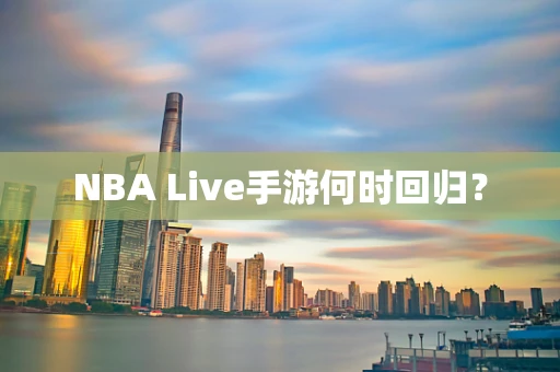 NBA Live手游何时回归？