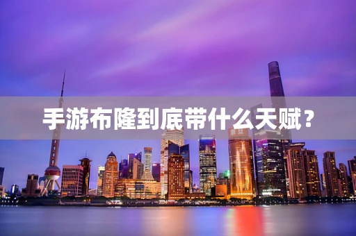 手游布隆到底带什么天赋？