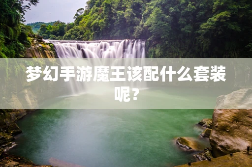梦幻手游魔王该配什么套装呢？