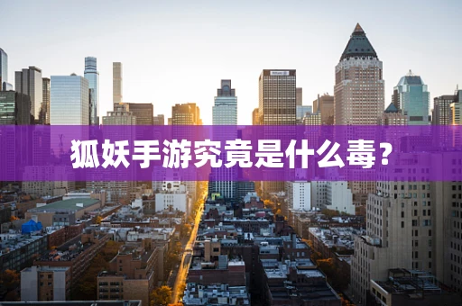 狐妖手游究竟是什么毒？