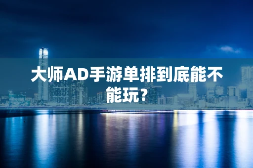 大师AD手游单排到底能不能玩？