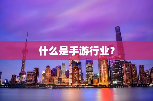什么是手游行业？