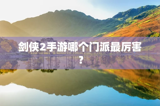 剑侠2手游哪个门派最厉害？