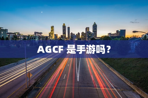 AGCF 是手游吗？