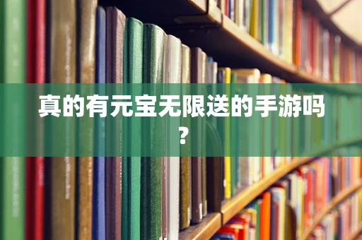 真的有元宝无限送的手游吗？