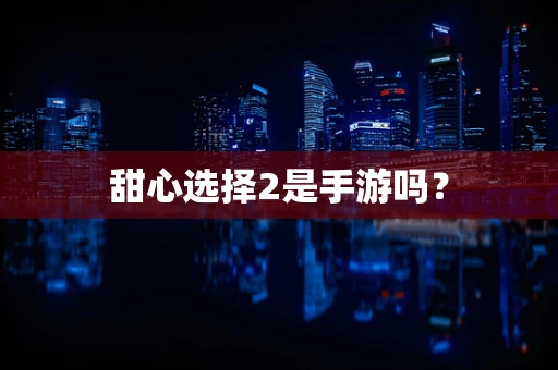甜心选择2是手游吗？