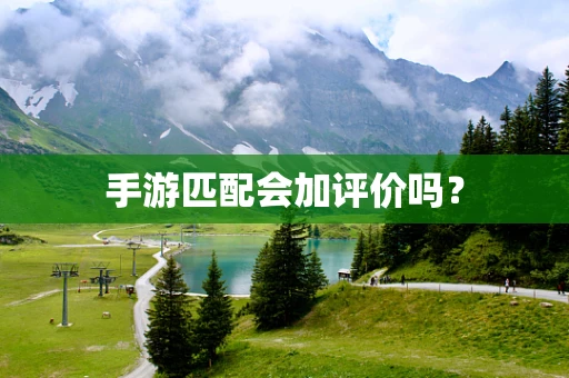 手游匹配会加评价吗？