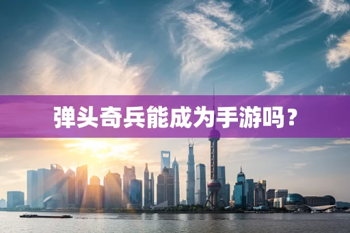 弹头奇兵能成为手游吗？