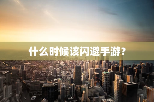 什么时候该闪避手游？