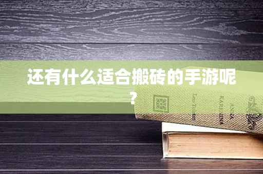 还有什么适合搬砖的手游呢？
