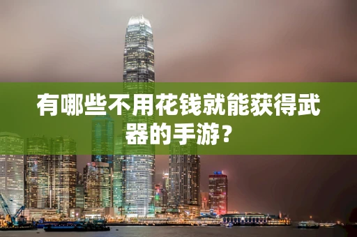 有哪些不用花钱就能获得武器的手游？