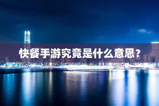 快餐手游究竟是什么意思？