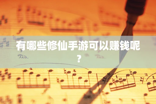 有哪些修仙手游可以赚钱呢？