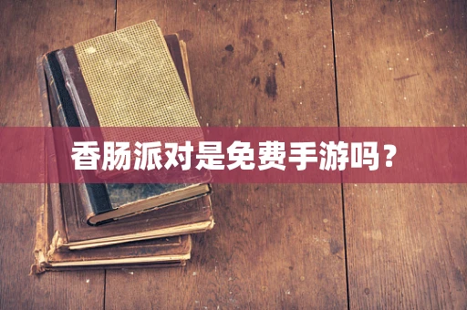 香肠派对是免费手游吗？