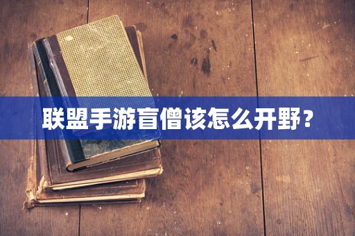 联盟手游盲僧该怎么开野？