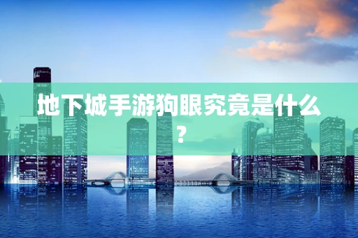 地下城手游狗眼究竟是什么？
