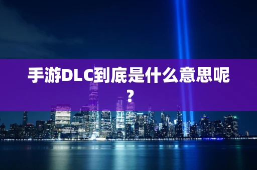 手游DLC到底是什么意思呢？