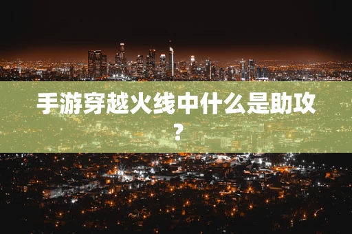 手游穿越火线中什么是助攻？