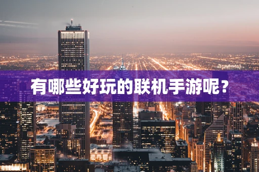 有哪些好玩的联机手游呢？