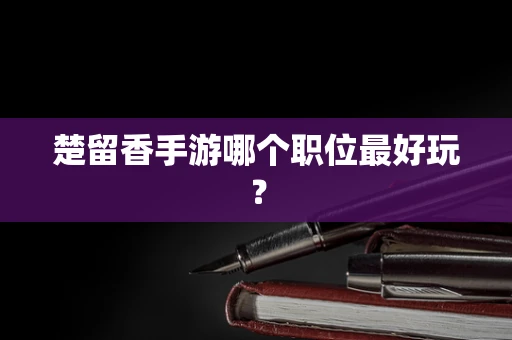楚留香手游哪个职位最好玩？